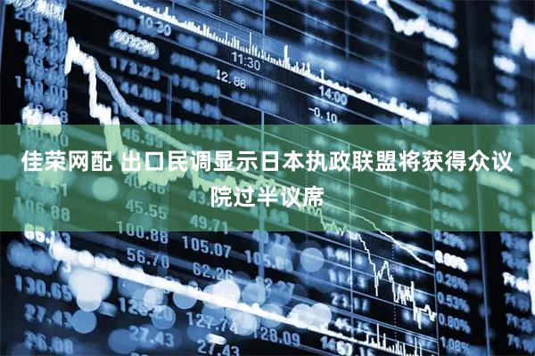 佳荣网配 出口民调显示日本执政联盟将获得众议院过半议席