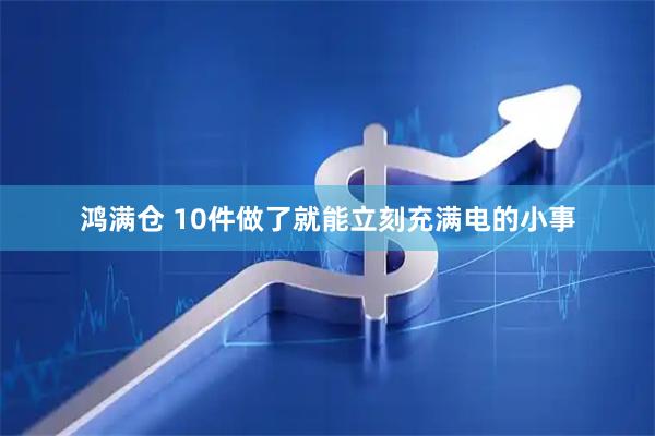 鸿满仓 10件做了就能立刻充满电的小事