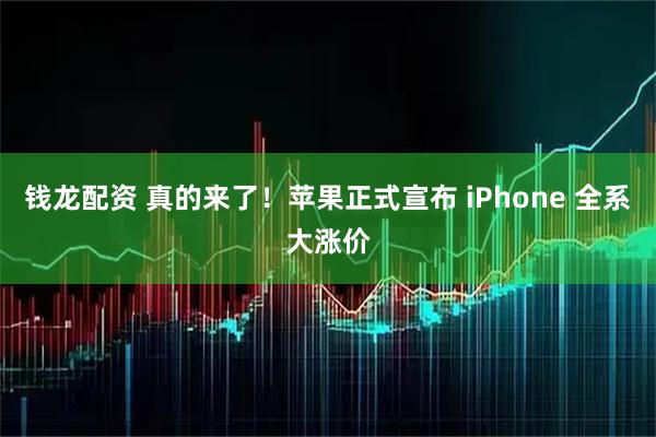 钱龙配资 真的来了！苹果正式宣布 iPhone 全系大涨价